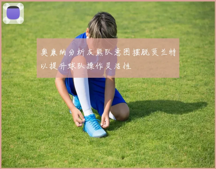奥康纳分析灰熊队意图摆脱莫兰特以提升球队操作灵活性
