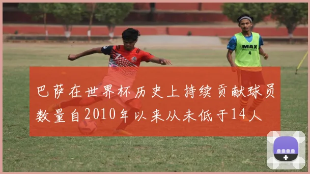 巴萨在世界杯历史上持续贡献球员数量自2010年以来从未低于14人