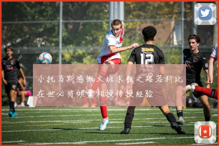 小托马斯感慨文班求教之路若科比在世必将倾囊相授传授经验