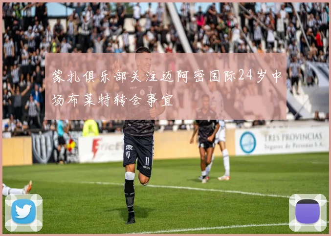 蒙扎俱乐部关注迈阿密国际24岁中场布莱特转会事宜